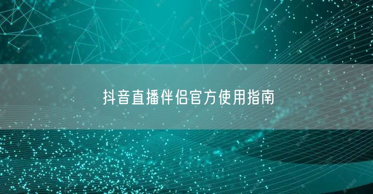 抖音直播伴侣官方使用指南