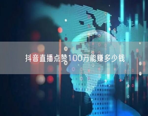 抖音直播点赞100万能赚多少钱