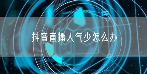 抖音直播人气少怎么办