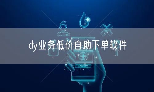 dy业务低价自助下单软件