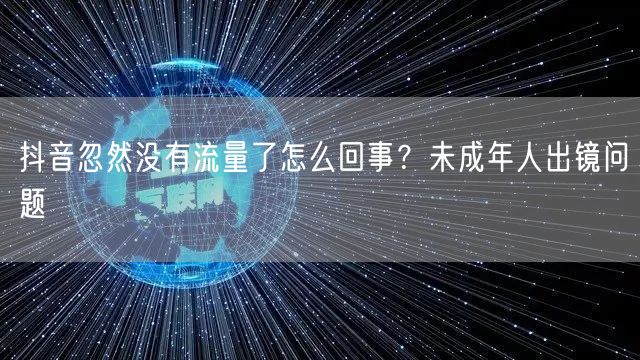 抖音忽然没有流量了怎么回事？未成年人出镜问题