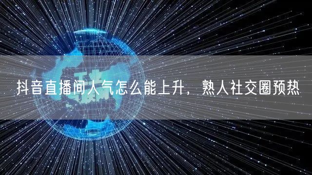抖音直播间人气怎么能上升，熟人社交圈预热