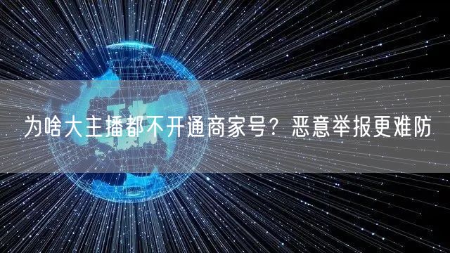为啥大主播都不开通商家号？恶意举报更难防