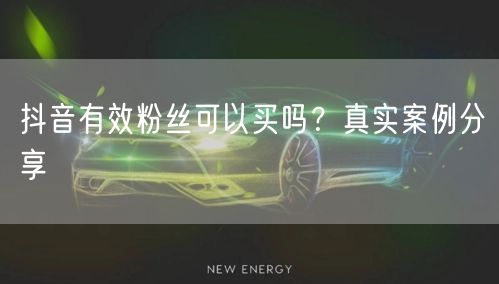 抖音有效粉丝可以买吗？真实案例分享