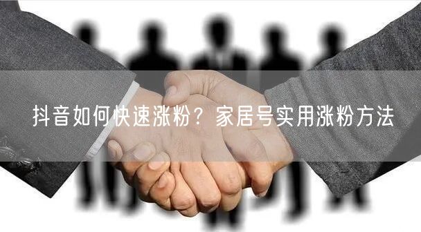 抖音如何快速涨粉？家居号实用涨粉方法