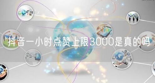 抖音一小时点赞上限3000是真的吗