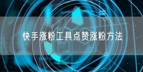 快手涨粉工具点赞涨粉方法