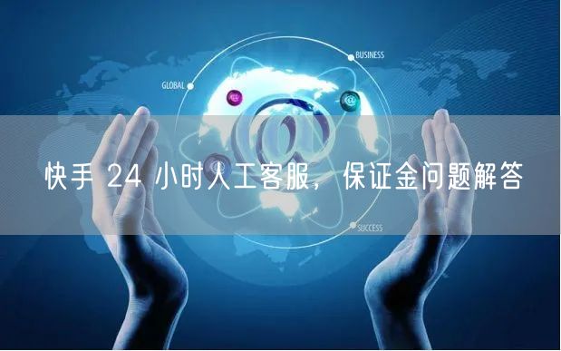 快手 24 小时人工客服，保证金问题解答