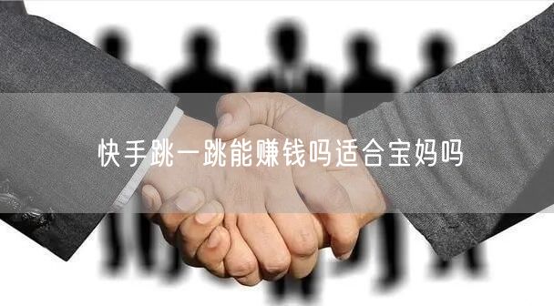 快手跳一跳能赚钱吗适合宝妈吗