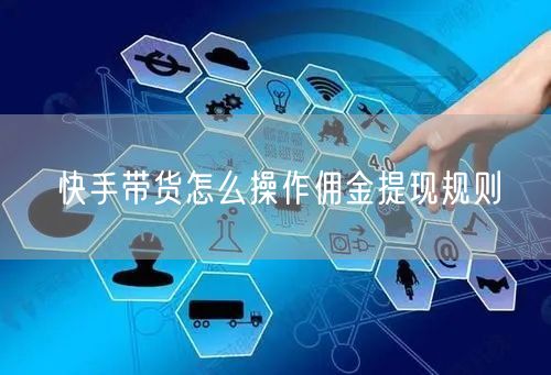 快手带货怎么操作佣金提现规则