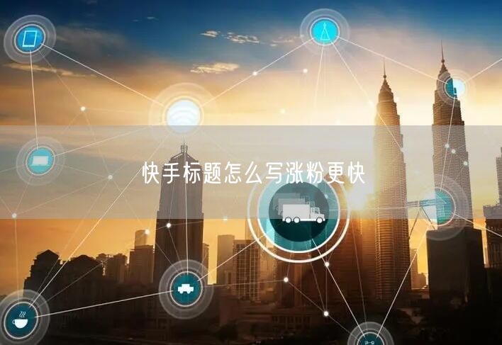 快手标题怎么写涨粉更快