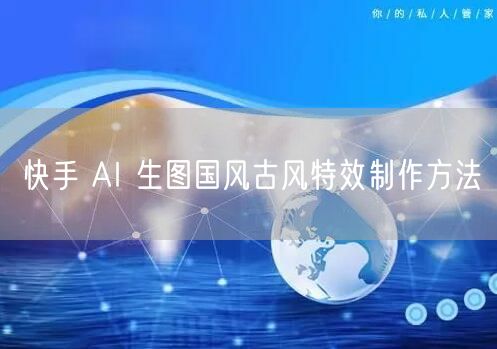 快手 AI 生图国风古风特效制作方法