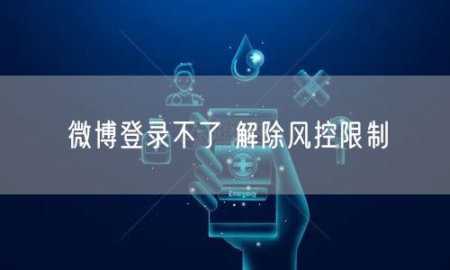 微博登录不了 解除风控限制