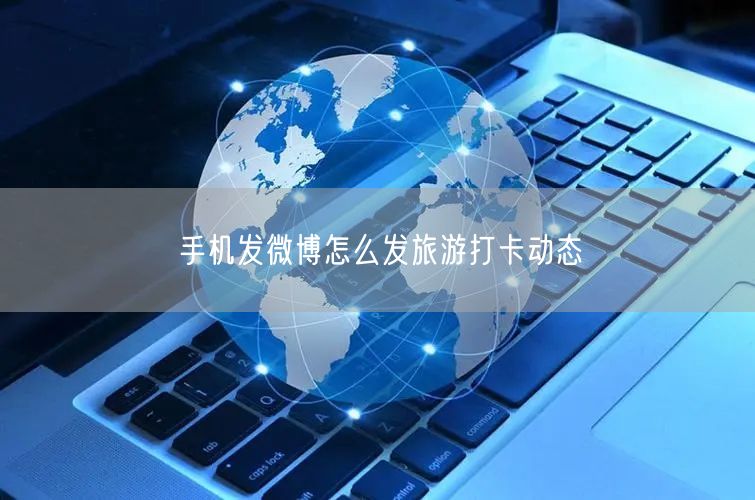 手机发微博怎么发旅游打卡动态