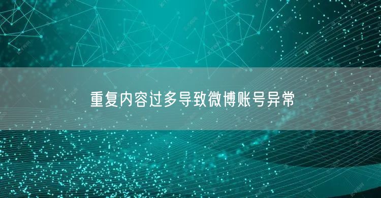 重复内容过多导致微博账号异常