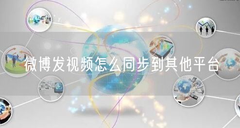 微博发视频怎么同步到其他平台