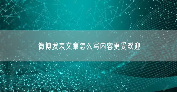 微博发表文章怎么写内容更受欢迎