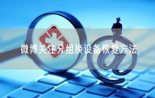微博关注分组换设备恢复方法