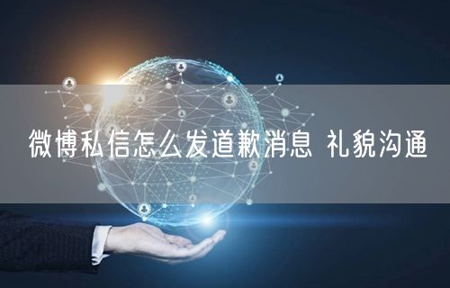 微博私信怎么发道歉消息 礼貌沟通