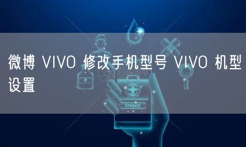 微博 VIVO 修改手机型号 VIVO 机型设置
