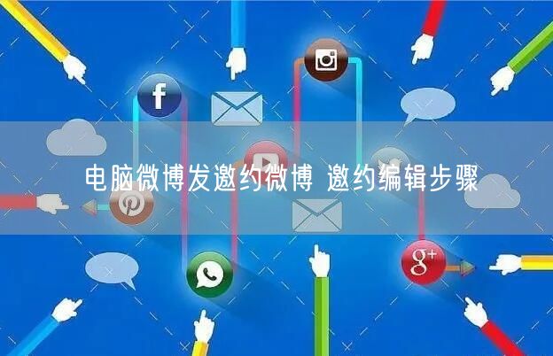 电脑微博发邀约微博 邀约编辑步骤