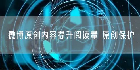 微博原创内容提升阅读量 原创保护