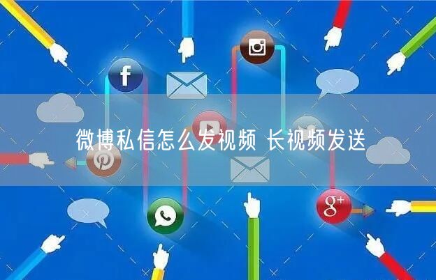 微博私信怎么发视频 长视频发送