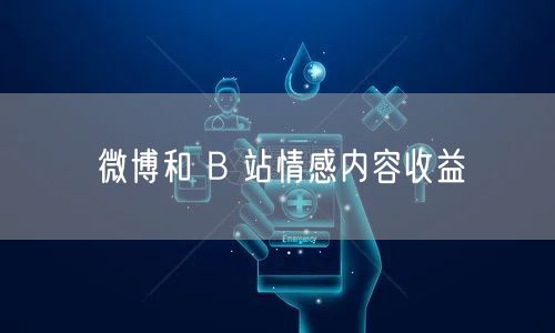 微博和 B 站情感内容收益
