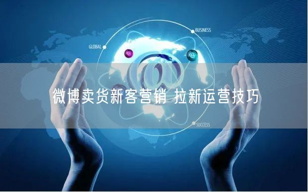 微博卖货新客营销 拉新运营技巧