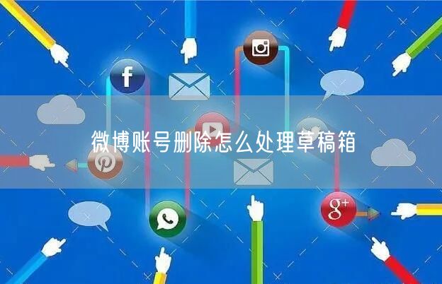 微博账号删除怎么处理草稿箱