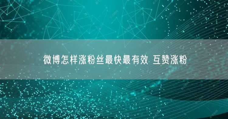 微博怎样涨粉丝最快最有效 互赞涨粉