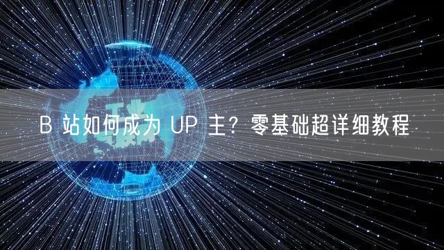 B 站如何成为 UP 主？零基础超详细教程
