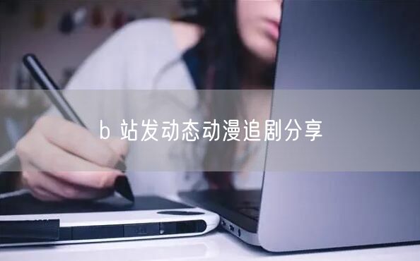 b 站发动态动漫追剧分享