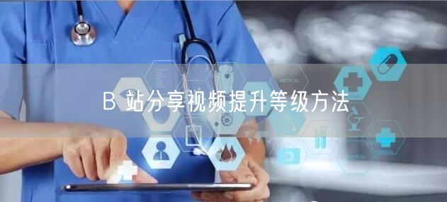 B 站分享视频提升等级方法