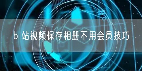 b 站视频保存相册不用会员技巧