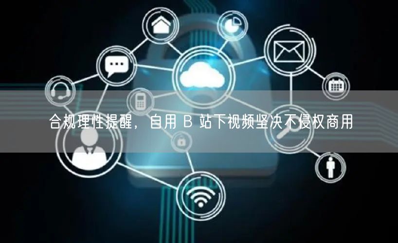 合规理性提醒，自用 B 站下视频坚决不侵权商用