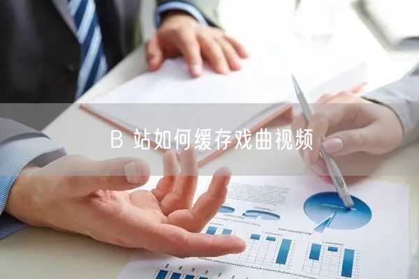B 站如何缓存戏曲视频