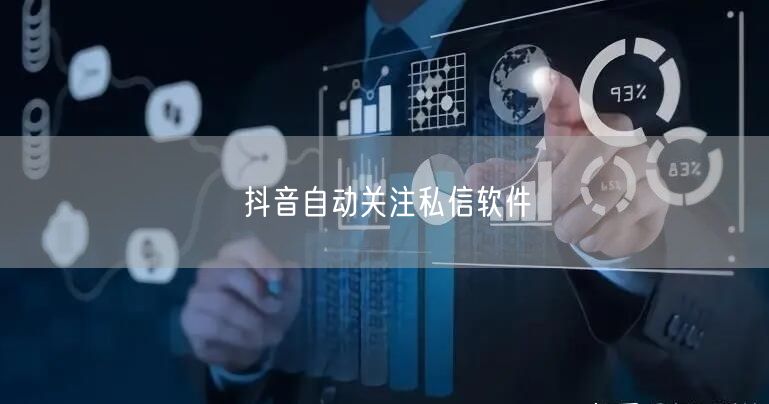 抖音自动关注私信软件