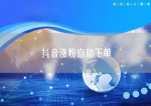 抖音涨粉自助下单