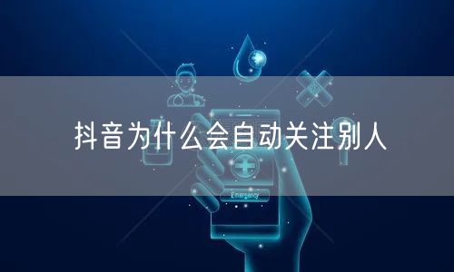 抖音为什么会自动关注别人