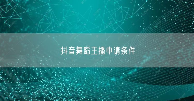 抖音舞蹈主播申请条件