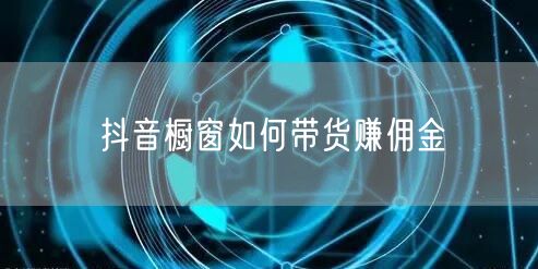 抖音橱窗如何带货赚佣金