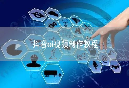 抖音ai视频制作教程