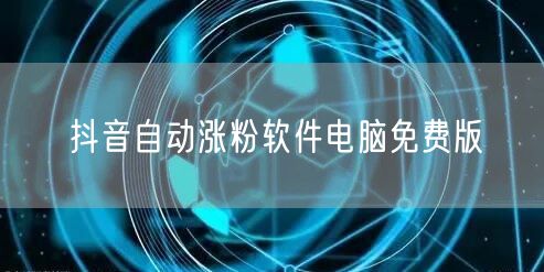 抖音自动涨粉软件电脑免费版