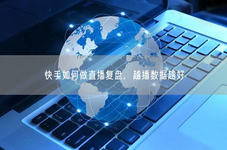 快手如何做直播复盘，越播数据越好