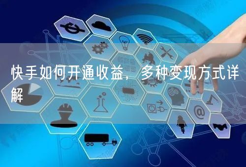 快手如何开通收益，多种变现方式详解
