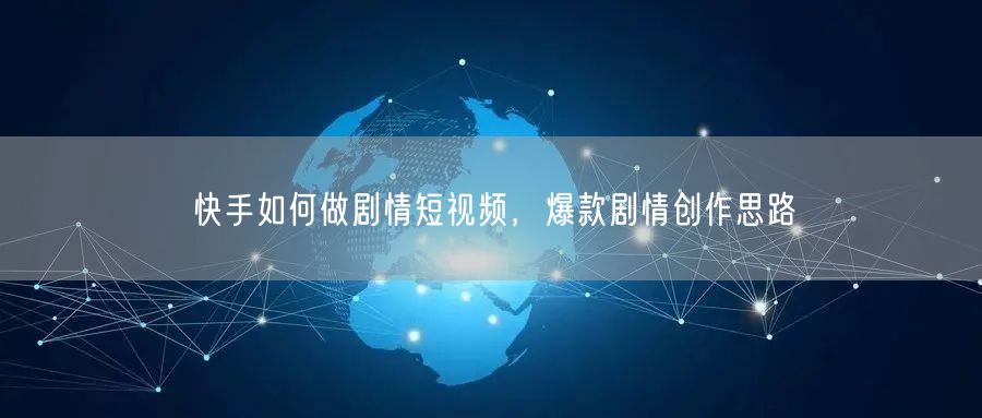 快手如何做剧情短视频，爆款剧情创作思路
