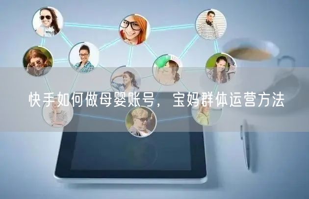 快手如何做母婴账号，宝妈群体运营方法