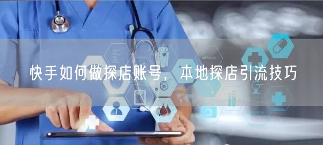 快手如何做探店账号，本地探店引流技巧
