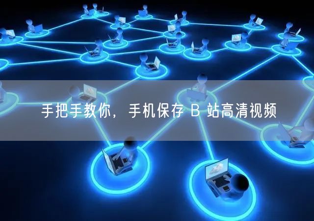 手把手教你，手机保存 B 站高清视频